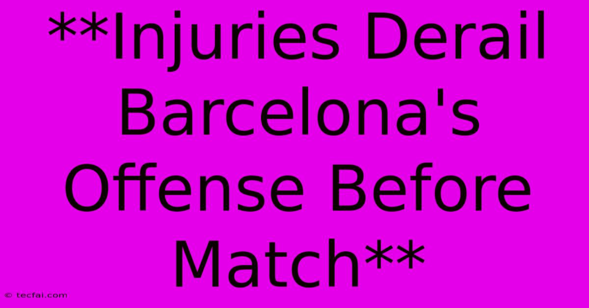 **Injuries Derail Barcelona's Offense Before Match** 