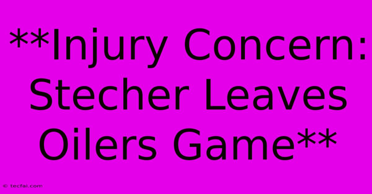 **Injury Concern: Stecher Leaves Oilers Game**