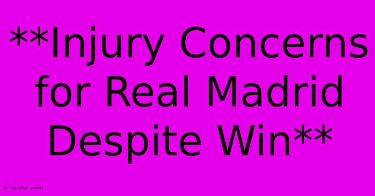 **Injury Concerns For Real Madrid Despite Win**