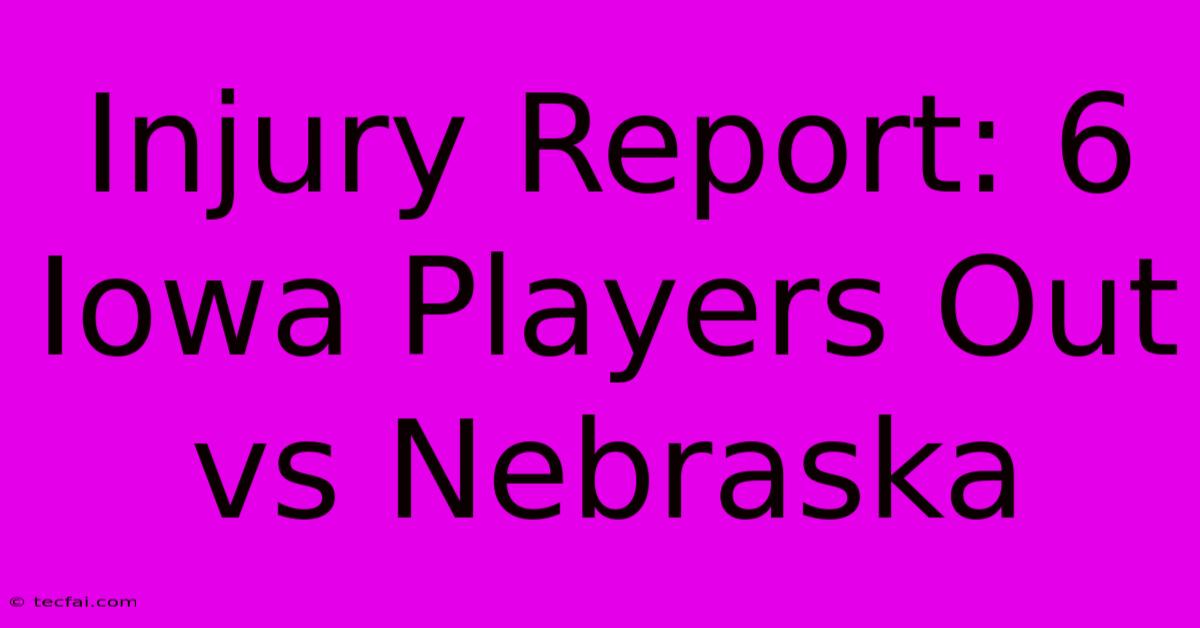 Injury Report: 6 Iowa Players Out Vs Nebraska