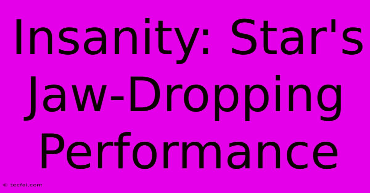 Insanity: Star's Jaw-Dropping Performance