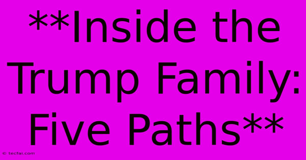 **Inside The Trump Family: Five Paths**