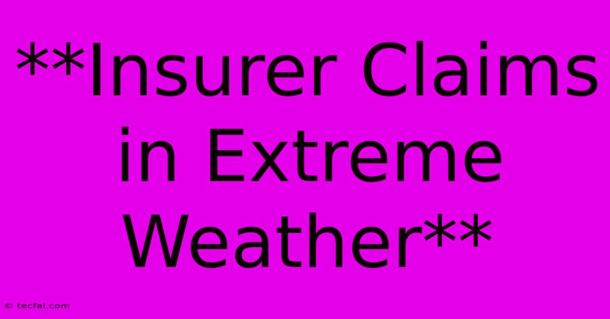 **Insurer Claims In Extreme Weather**