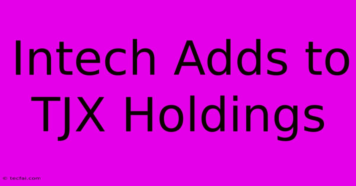 Intech Adds To TJX Holdings