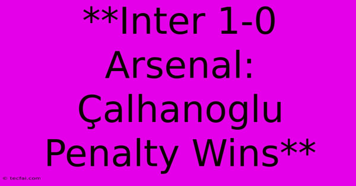 **Inter 1-0 Arsenal: Çalhanoglu Penalty Wins**