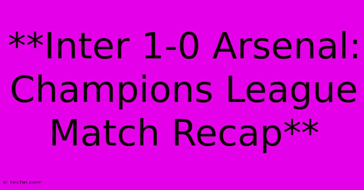 **Inter 1-0 Arsenal: Champions League Match Recap**