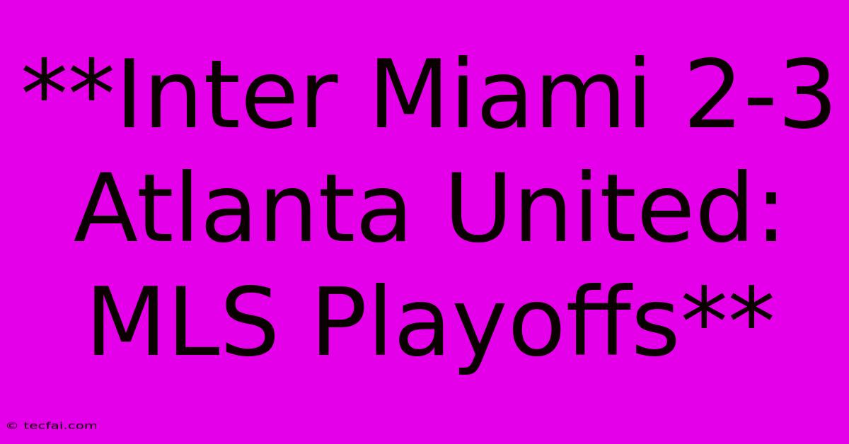 **Inter Miami 2-3 Atlanta United: MLS Playoffs** 