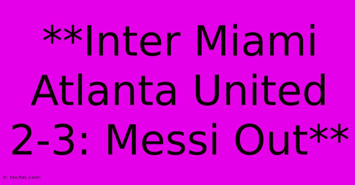 **Inter Miami Atlanta United 2-3: Messi Out**