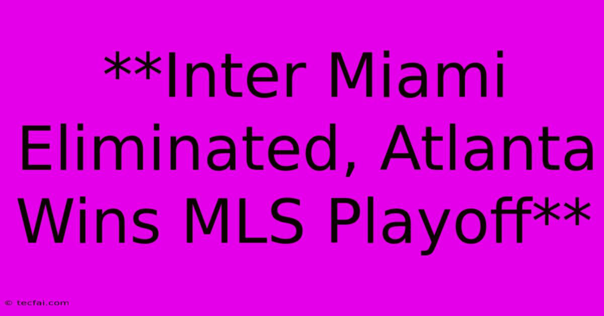 **Inter Miami Eliminated, Atlanta Wins MLS Playoff**