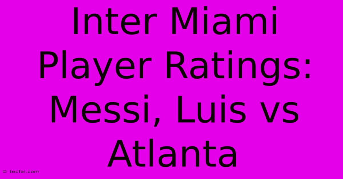 Inter Miami Player Ratings: Messi, Luis Vs Atlanta