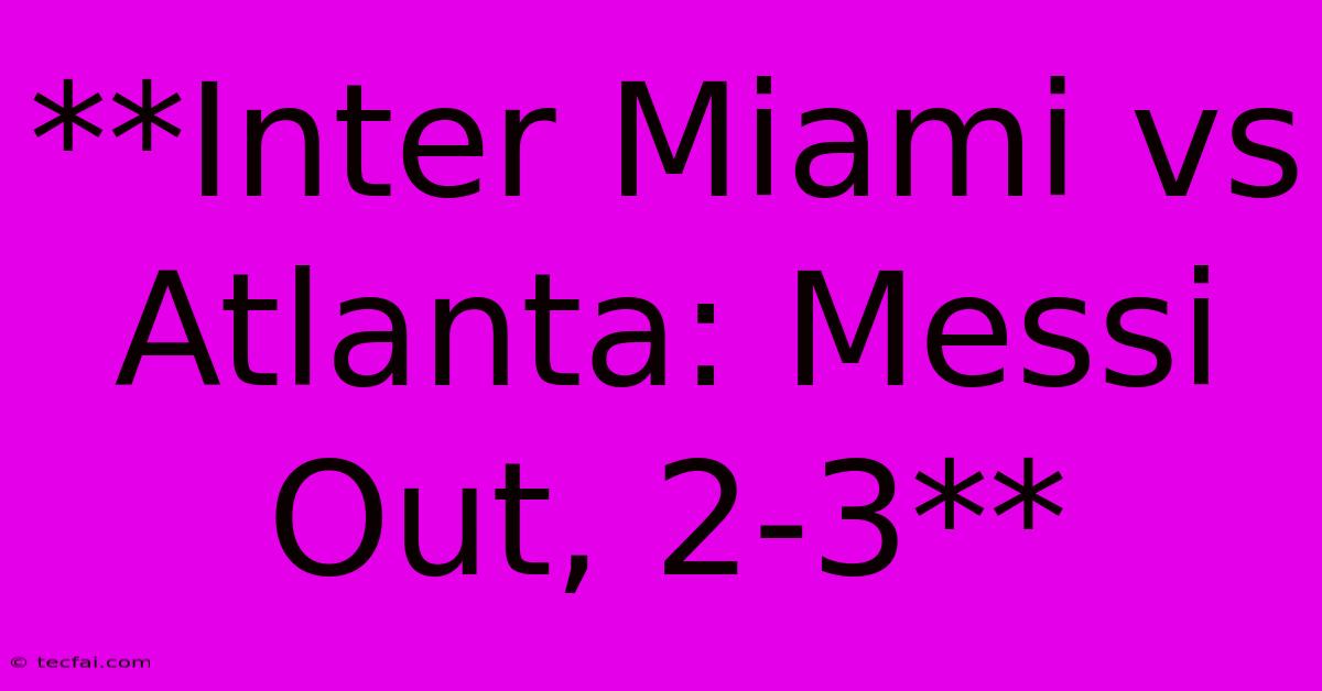 **Inter Miami Vs Atlanta: Messi Out, 2-3** 