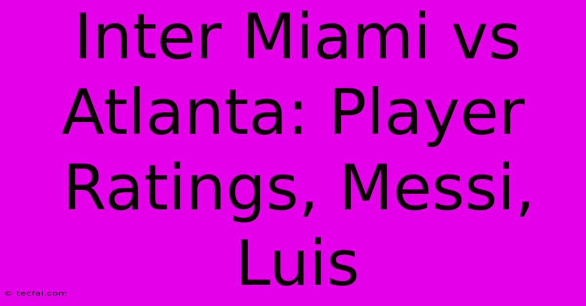 Inter Miami Vs Atlanta: Player Ratings, Messi, Luis