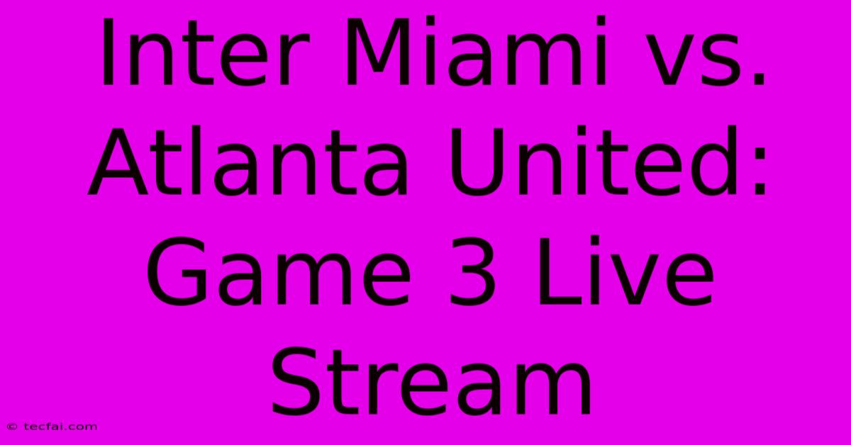 Inter Miami Vs. Atlanta United: Game 3 Live Stream 