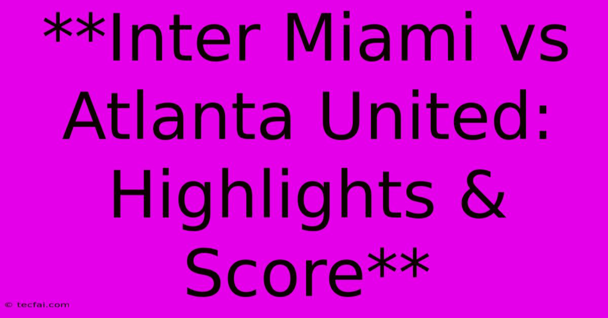 **Inter Miami Vs Atlanta United: Highlights & Score**