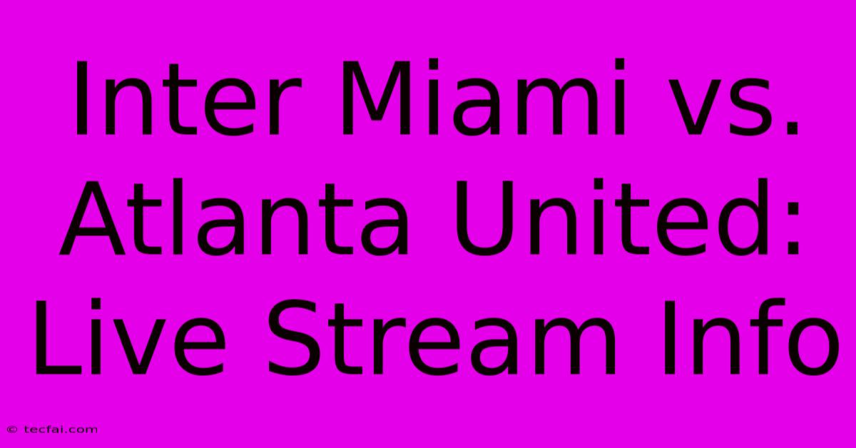 Inter Miami Vs. Atlanta United: Live Stream Info