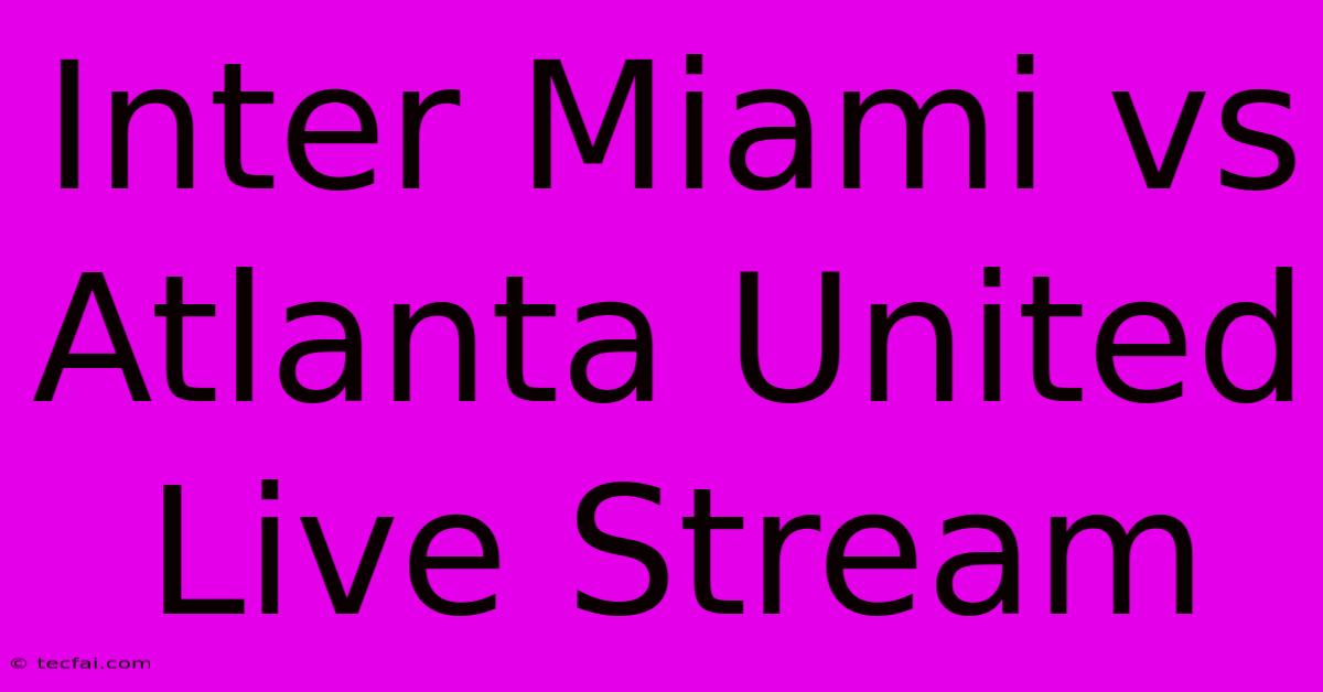 Inter Miami Vs Atlanta United Live Stream