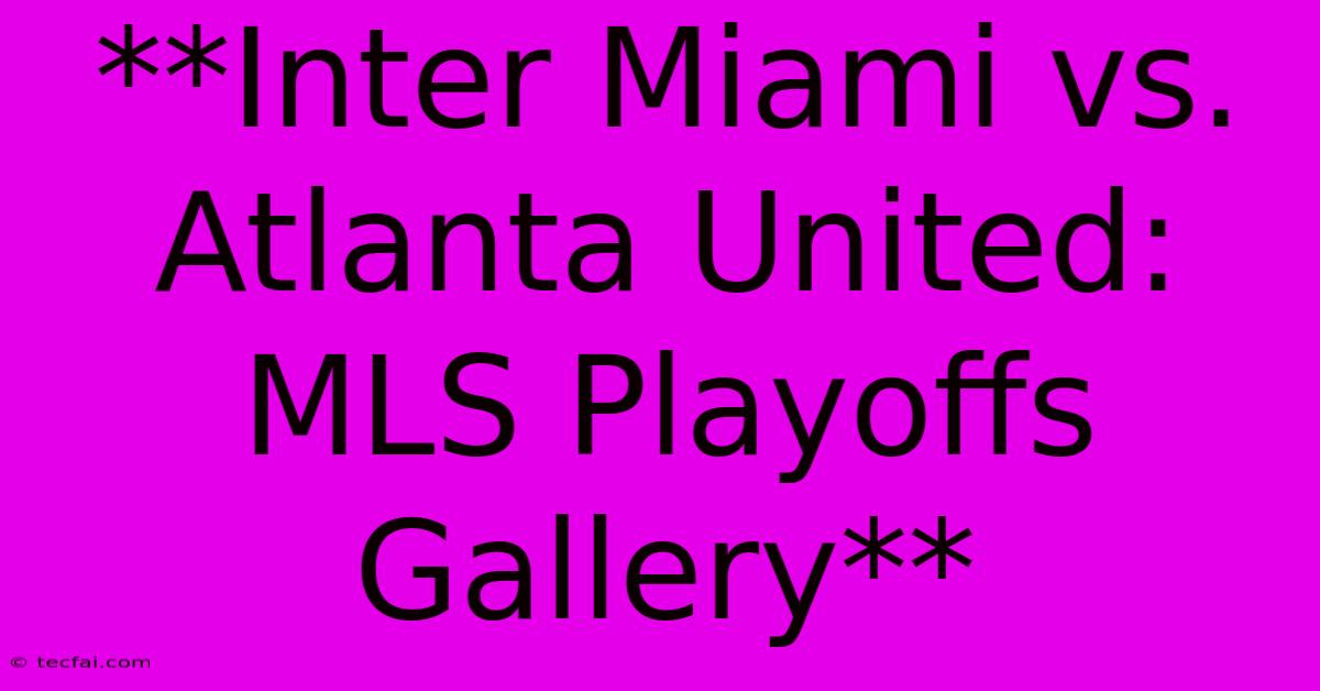 **Inter Miami Vs. Atlanta United: MLS Playoffs Gallery** 