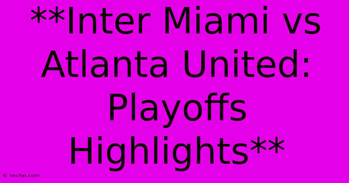 **Inter Miami Vs Atlanta United: Playoffs Highlights** 