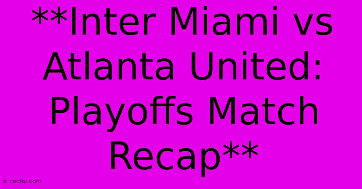 **Inter Miami Vs Atlanta United: Playoffs Match Recap** 