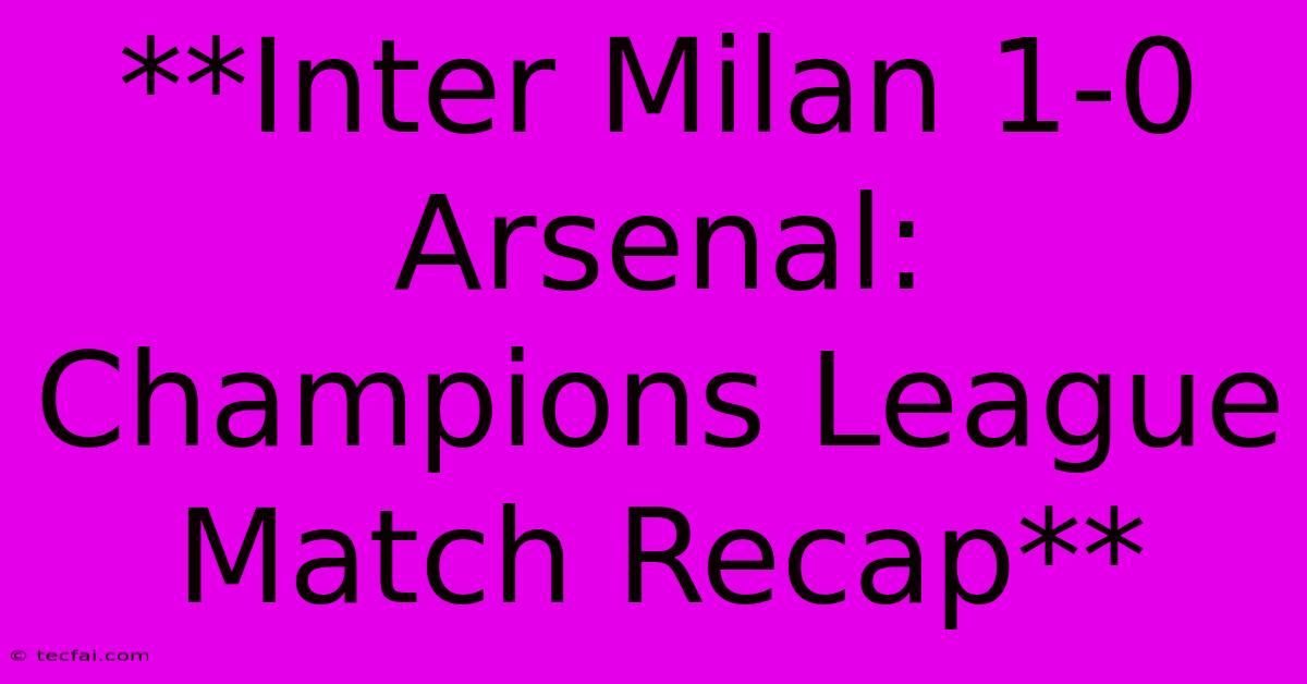 **Inter Milan 1-0 Arsenal: Champions League Match Recap** 