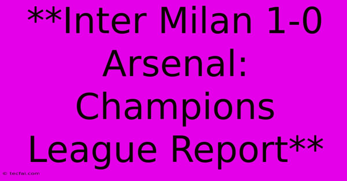 **Inter Milan 1-0 Arsenal: Champions League Report** 