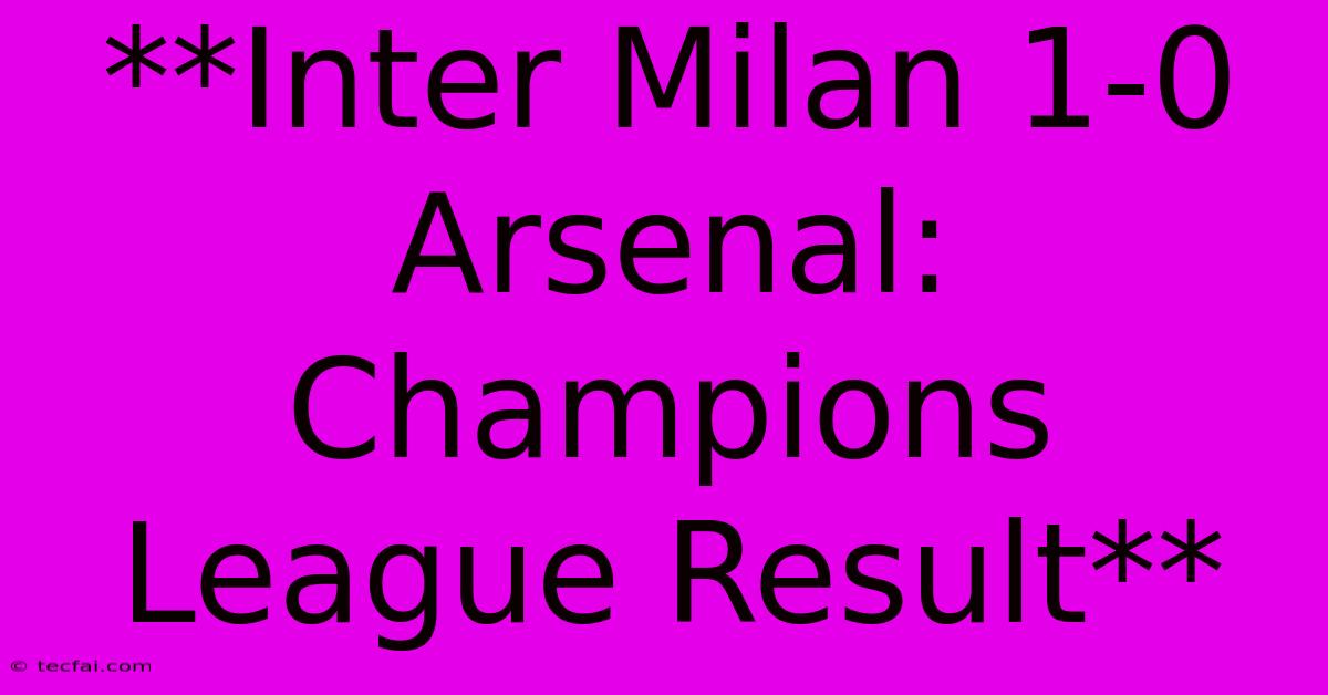 **Inter Milan 1-0 Arsenal: Champions League Result**