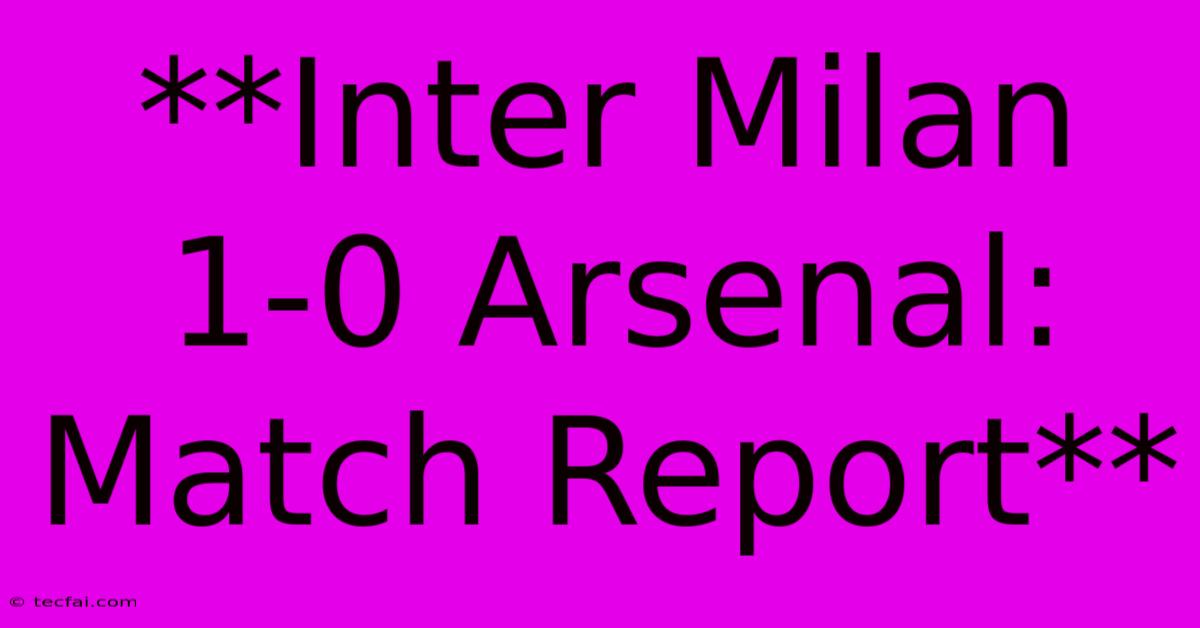 **Inter Milan 1-0 Arsenal: Match Report**