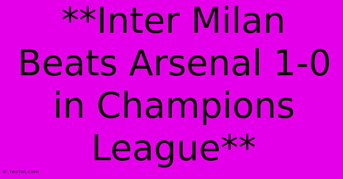 **Inter Milan Beats Arsenal 1-0 In Champions League** 