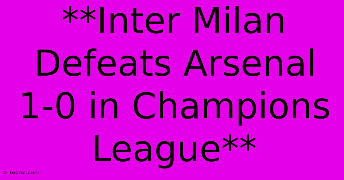 **Inter Milan Defeats Arsenal 1-0 In Champions League**