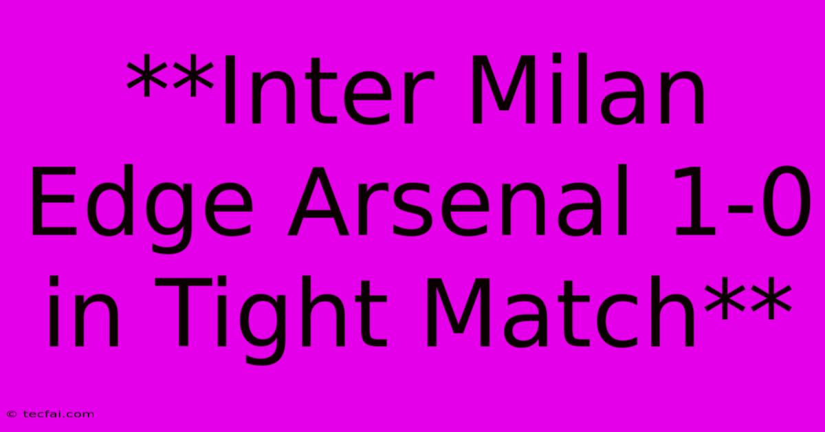 **Inter Milan Edge Arsenal 1-0 In Tight Match**