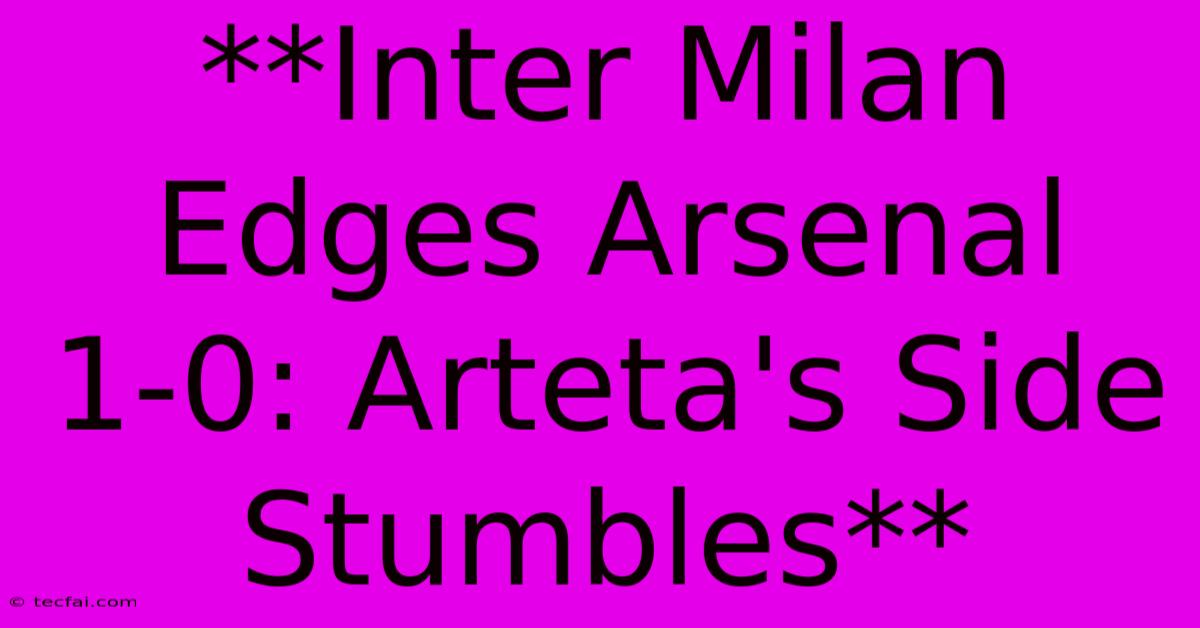 **Inter Milan Edges Arsenal 1-0: Arteta's Side Stumbles**