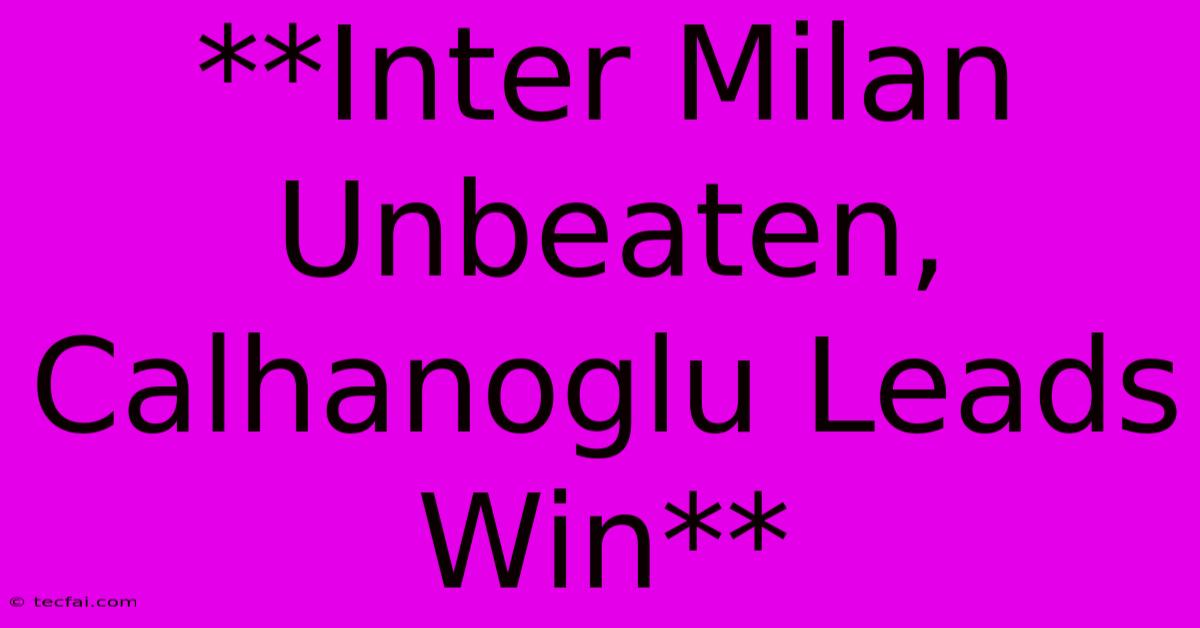 **Inter Milan Unbeaten, Calhanoglu Leads Win**