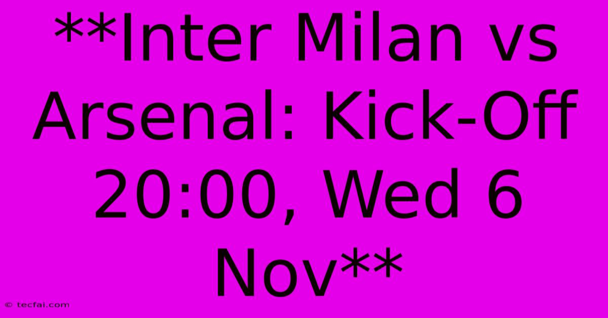 **Inter Milan Vs Arsenal: Kick-Off 20:00, Wed 6 Nov**