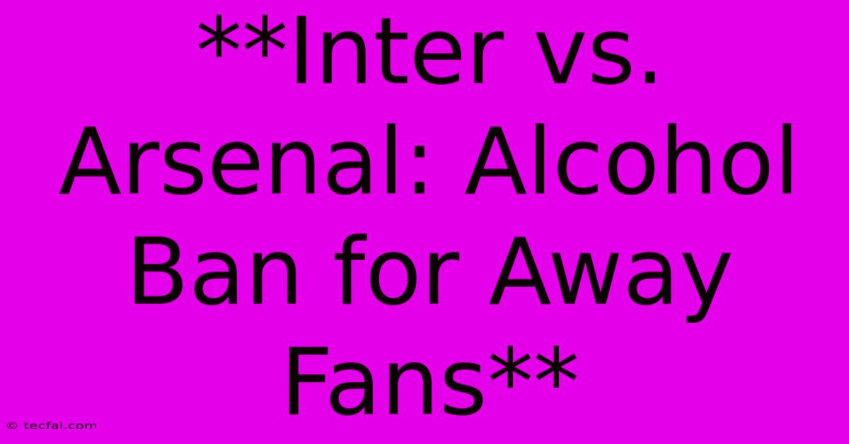 **Inter Vs. Arsenal: Alcohol Ban For Away Fans** 