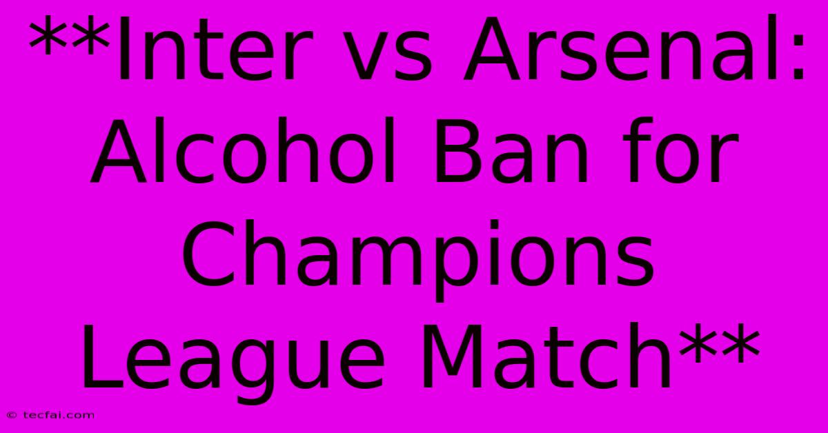 **Inter Vs Arsenal: Alcohol Ban For Champions League Match**