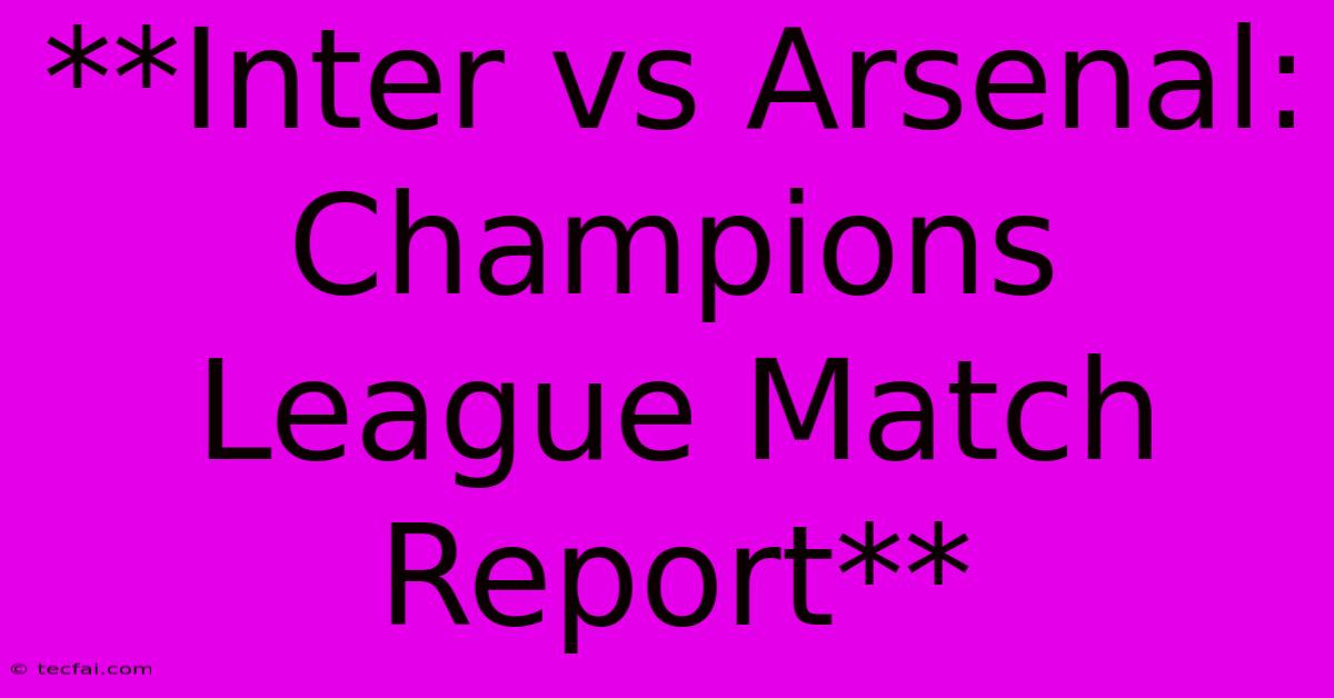 **Inter Vs Arsenal: Champions League Match Report** 