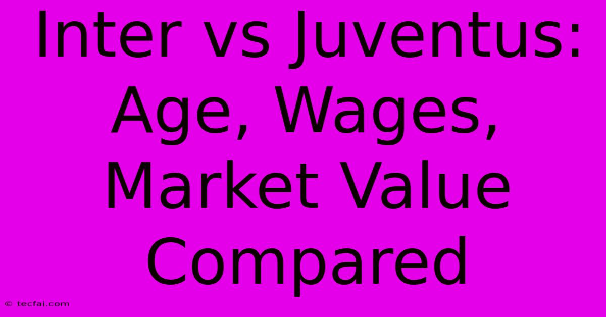 Inter Vs Juventus: Age, Wages, Market Value Compared