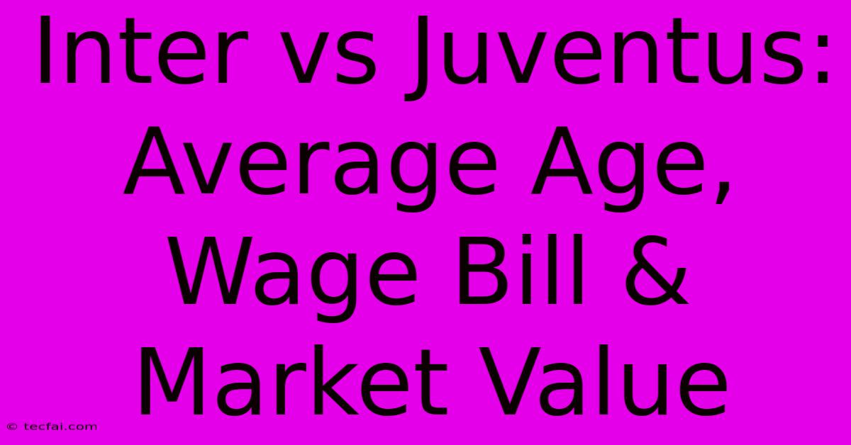 Inter Vs Juventus: Average Age, Wage Bill & Market Value