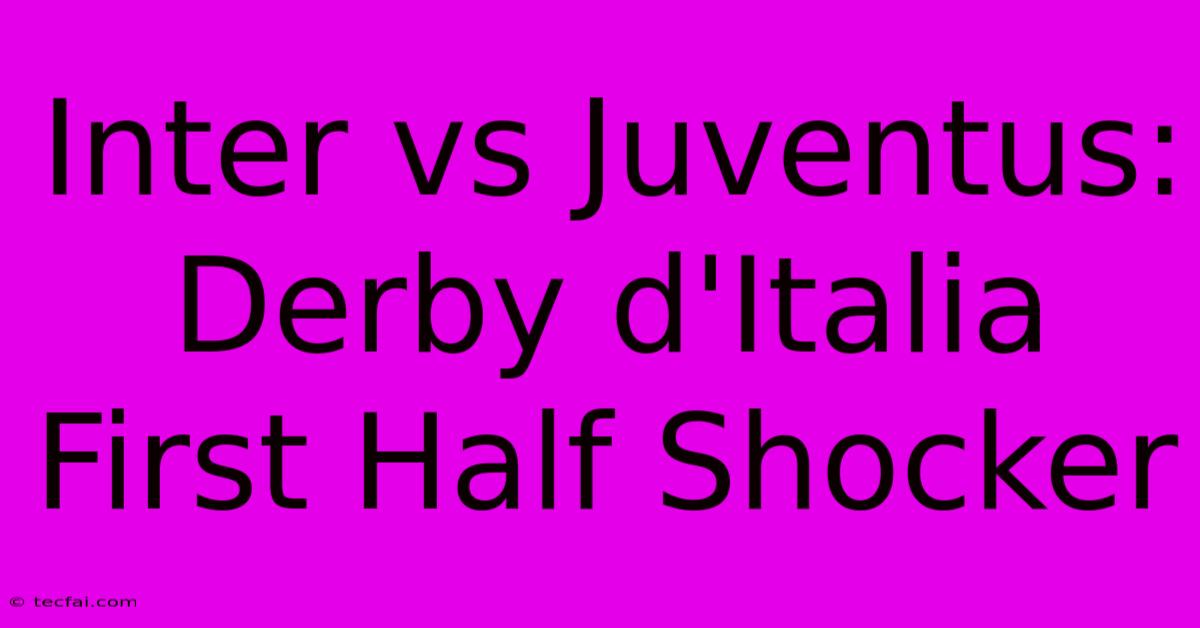 Inter Vs Juventus: Derby D'Italia First Half Shocker