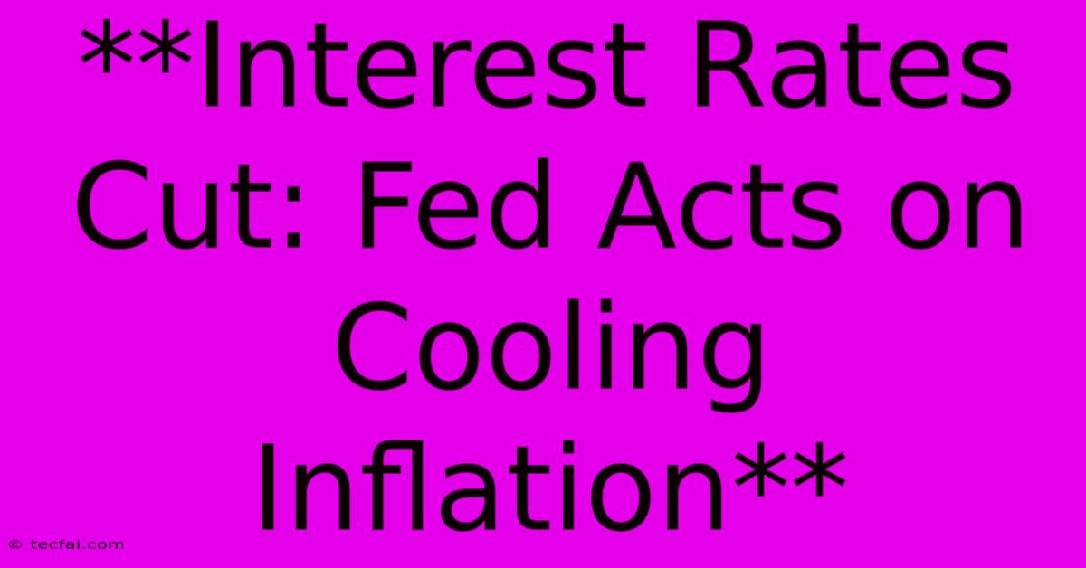 **Interest Rates Cut: Fed Acts On Cooling Inflation**