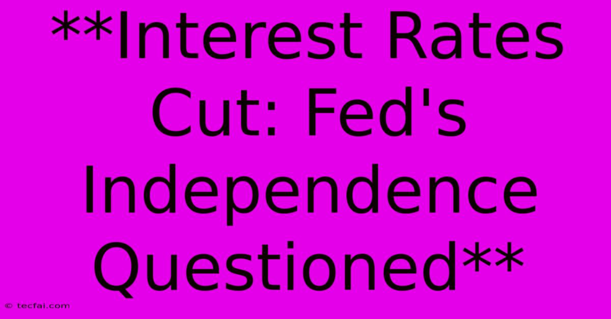 **Interest Rates Cut: Fed's Independence Questioned**