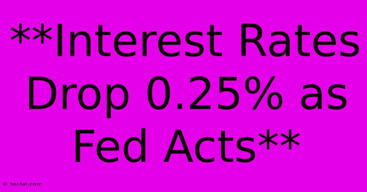 **Interest Rates Drop 0.25% As Fed Acts** 