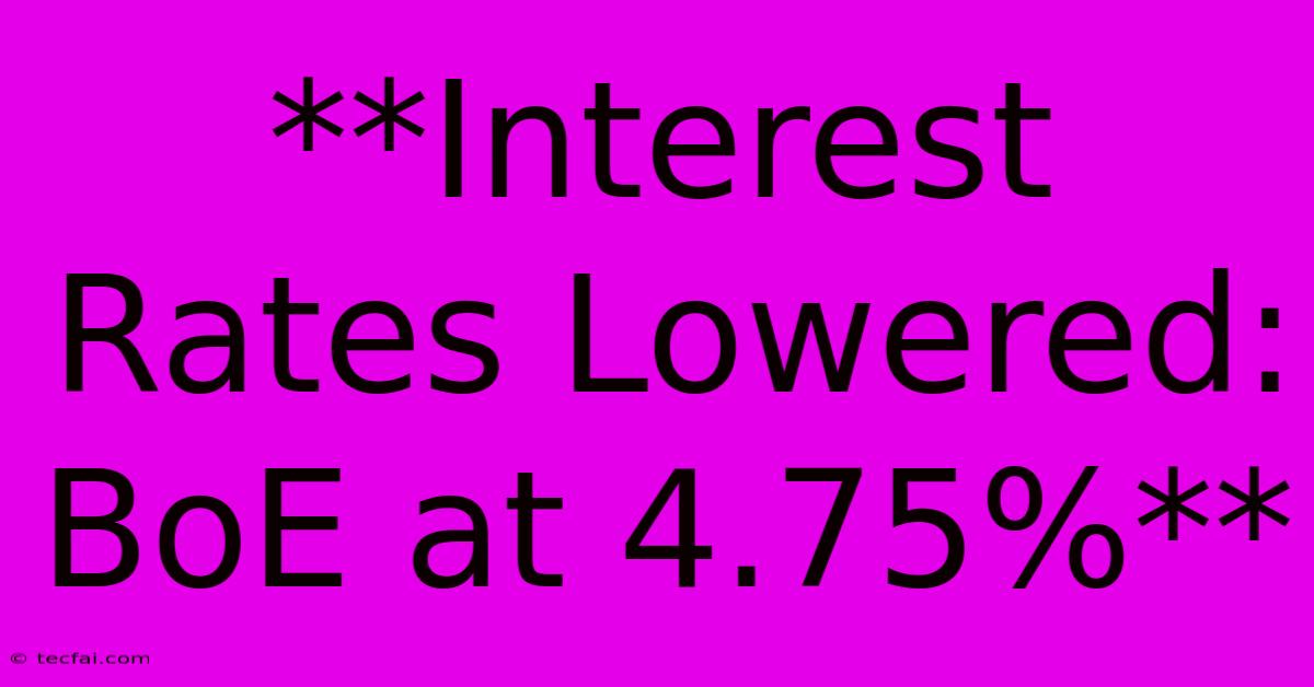 **Interest Rates Lowered: BoE At 4.75%**