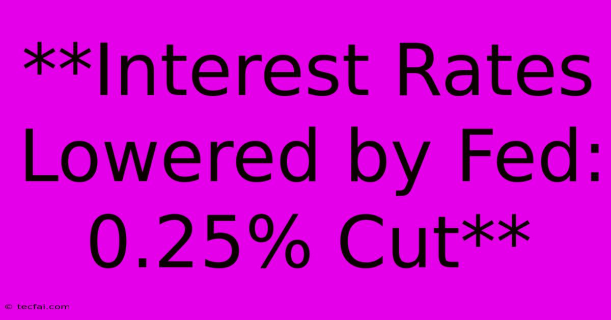 **Interest Rates Lowered By Fed: 0.25% Cut**