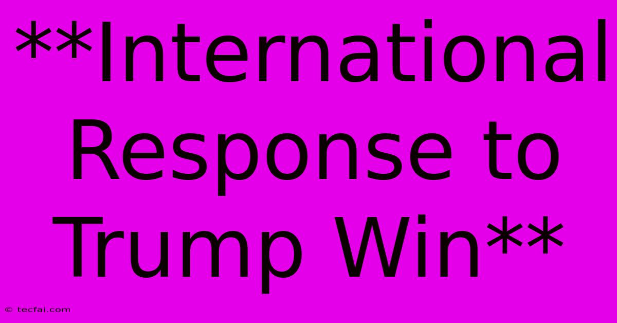 **International Response To Trump Win**