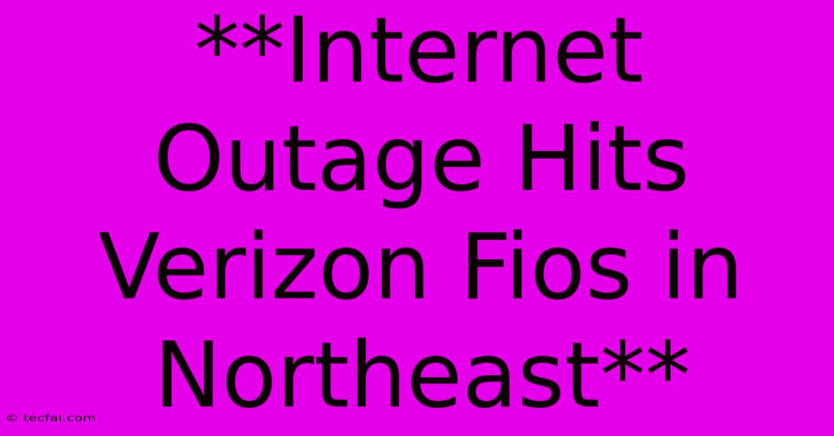 **Internet Outage Hits Verizon Fios In Northeast** 