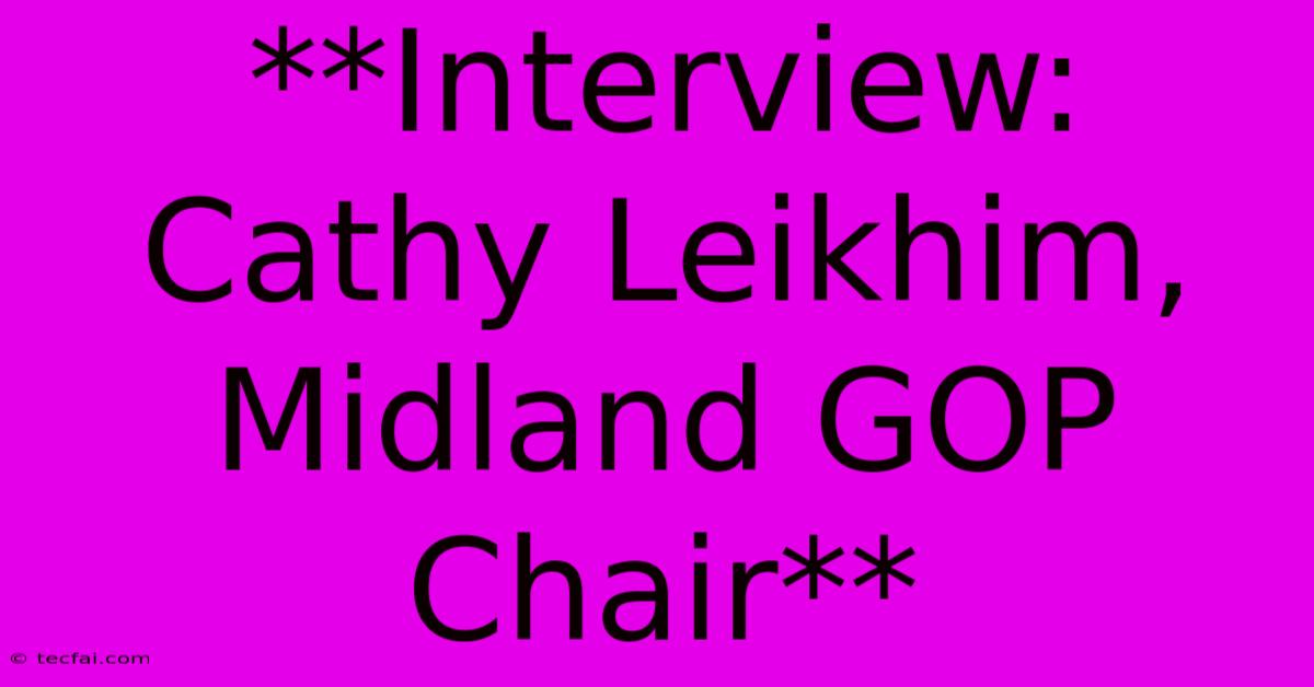 **Interview: Cathy Leikhim, Midland GOP Chair** 