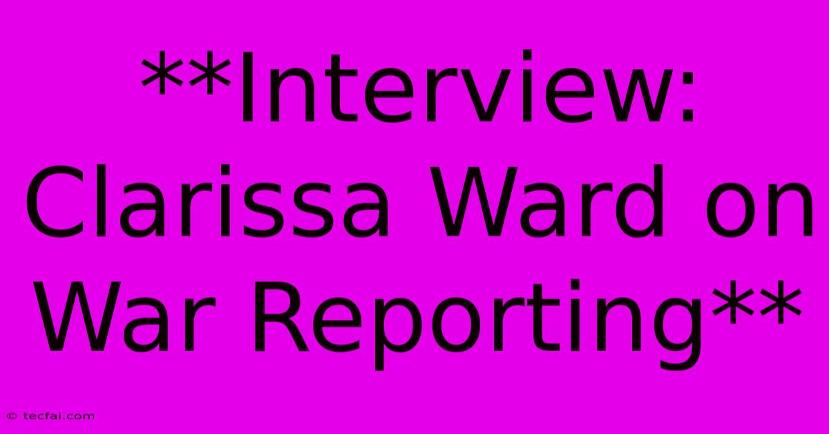 **Interview: Clarissa Ward On War Reporting**