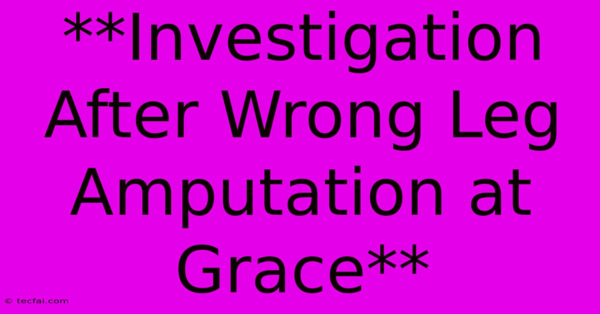 **Investigation After Wrong Leg Amputation At Grace** 