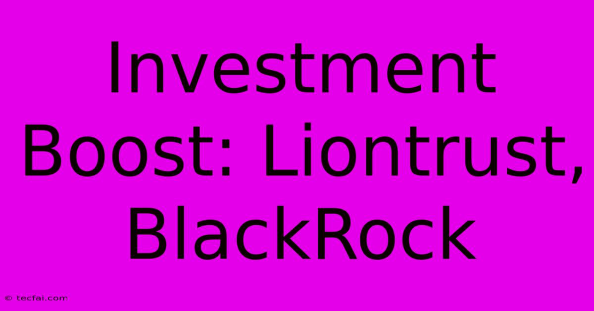 Investment Boost: Liontrust, BlackRock